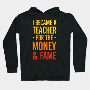 I Became A Teacher For The Money And Fame Hoodie